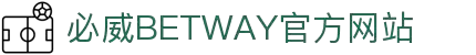 BetWay·必威「中国」股份有限公司-官方网站